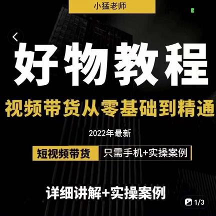 小猛好物分享专业实操课，短视频带货从零基础到精通，详细讲解+实操案-佛系网创