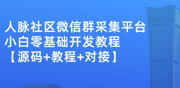 外面卖1000的人脉社区微信群采集平台小白0基础开发教程【源码+教程+对接】-佛系网创