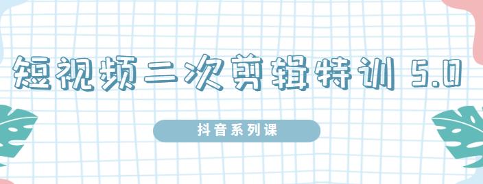 陆明明·短视频二次剪辑特训5.0，1部手机就可以操作，0基础掌握短视频二次剪辑和混剪技-佛系网创