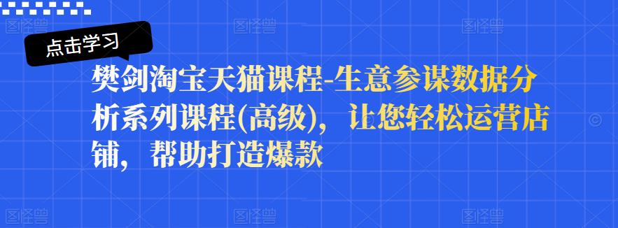 樊剑淘宝天猫课程-生意参谋数据分析系列课程(高级)，让您轻松运营店铺，帮助打造爆款-佛系网创