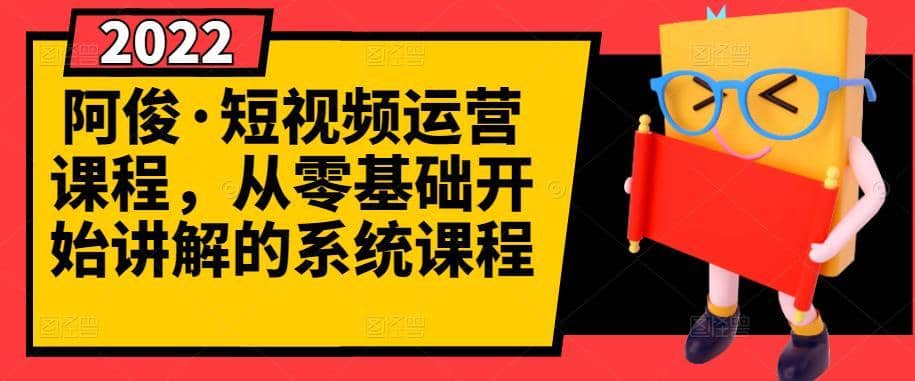 阿俊·短视频运营课程，从零基础开始讲解的系统课程-佛系网创