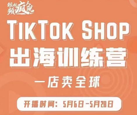 疯人院:TikTok Shop出海训练营（一店卖全球)，出海抢占全球新流量-佛系网创