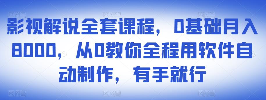 影视解说全套课程，0基础月入8000，从0教你全程用软件自动制作，有手就行-佛系网创