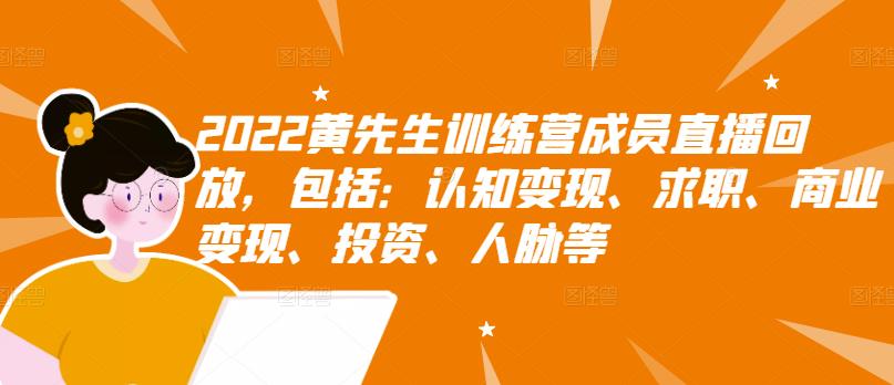 2022黄先生训练营成员直播回放，包括：认知变现、求职、商业变现、投资、人脉等-佛系网创