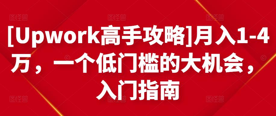 [Upwork高手攻略]月入1-4万，一个低门槛的大机会，入门指南-佛系网创