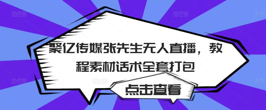 聚亿传媒张先生无人直播，教程素材话术全套打包-佛系网创