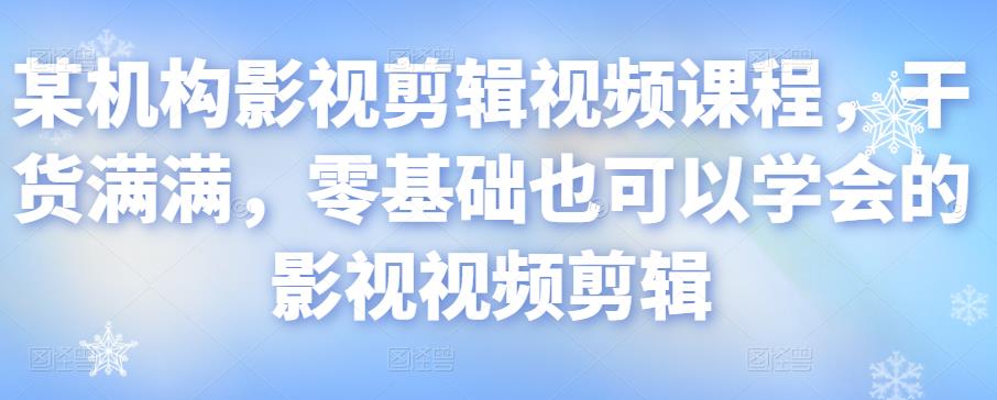 某机构影视剪辑视频课程，干货满满，零基础也可以学会的影视视频剪辑-佛系网创