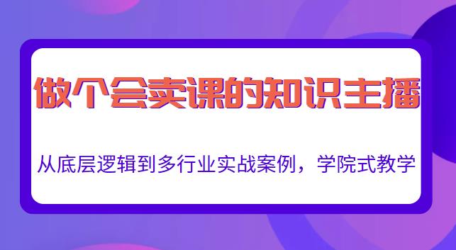 做一个会卖课的知识主播，从底层逻辑到多行业实战案例，学院式教学-佛系网创