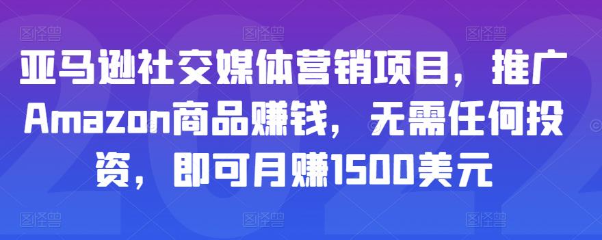 亚马逊社交媒体营销项目，推广Amazon商品赚钱，无需任何投资，即可月赚1500美元-佛系网创