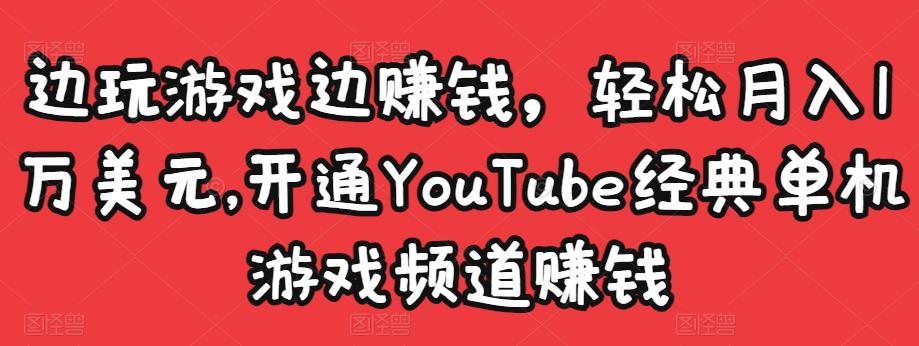 边玩游戏边赚钱，轻松月入1万美元，开通YouTube经典单机游戏频道赚钱-佛系网创