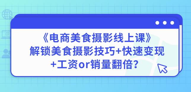 陈飞燕《电商美食摄影线上课》解锁美食摄影技巧+快速变现+工资or销量翻倍-佛系网创