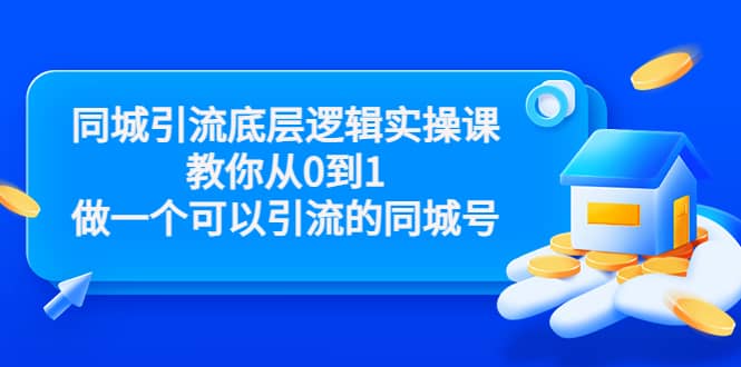 同城引流底层逻辑实操课，教你从0到1做一个可以引流的同城号（价值4980）-佛系网创