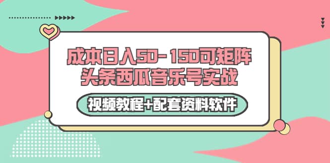 0成本日入50-150可矩阵头条西瓜音乐号实战（视频教程+配套资料软件）-佛系网创