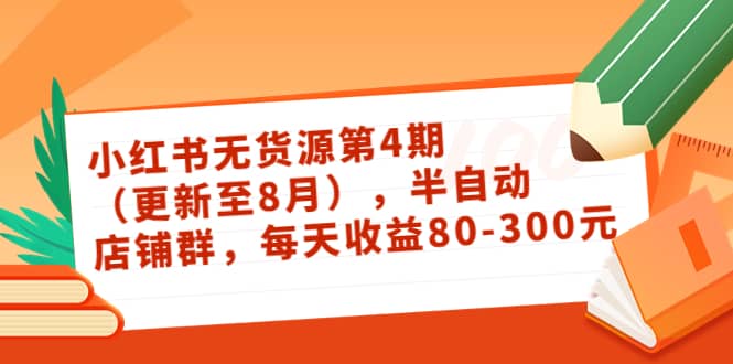 小红书无货源第4期（更新至8月），半自动店铺群，每天收益80-300-佛系网创