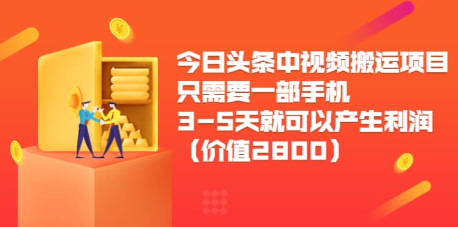 今日头条中视频搬运项目，只需要一部手机3-5天就可以产生利润（价值2800元）-佛系网创