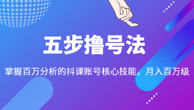 五步撸号法，掌握百万分析的抖课账号核心技能，从逻辑到实操-佛系网创