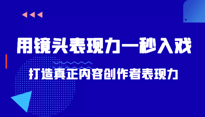 带你用镜头表现力一秒入戏打造真正内容创作者表现力（价值1580元）-佛系网创