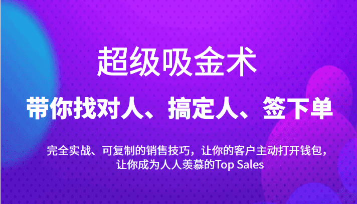 超级吸金术：带你找对人、搞定人、签下单，15节爆单销售成交课-佛系网创