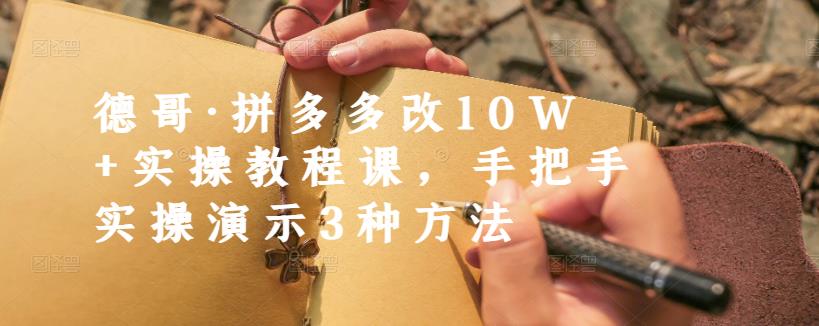 德哥·拼多多改10W+实操教程课，手把手实操演示3种方法-佛系网创