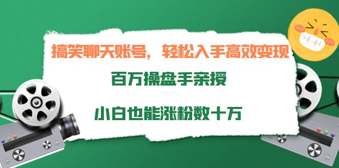 搞笑聊天账号，轻松入手高效变现，百万操盘手亲授，小白也能涨粉数十万-佛系网创