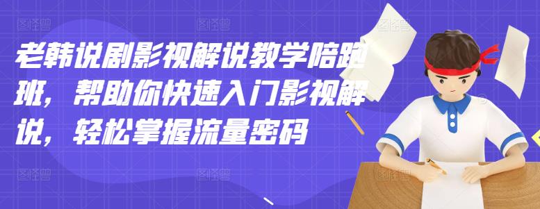 老韩说剧影视解说教学陪跑班，帮助你快速入门影视解说，轻松掌握流量密码-佛系网创