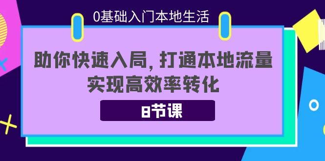 0基础入门本地生活：助你快速入局，8节课带你打通本地流量，实现高效率转化-佛系网创