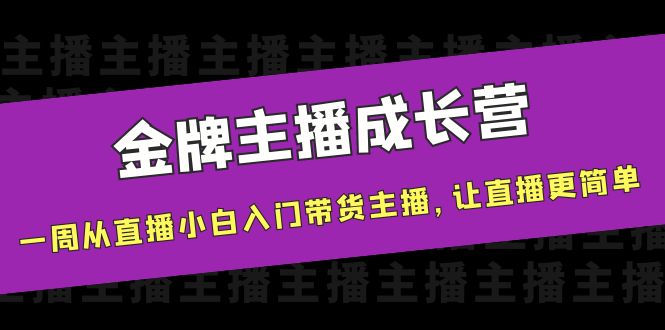 金牌主播成长营，一周从直播小白入门带货主播，让直播更简单-佛系网创