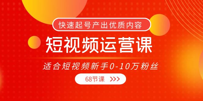 短视频运营课，适合短视频新手0-10万粉丝，快速起号产出优质内容（无水印）-佛系网创