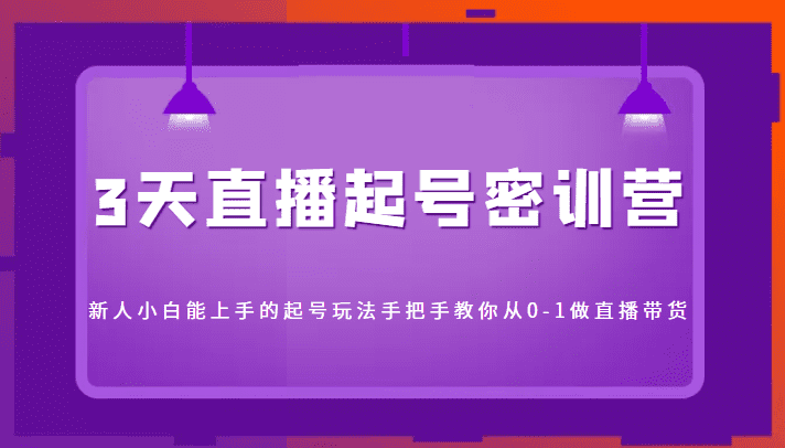 3天直播起号密训营，新人小白能上手的起号玩法，手把手教你从0-1做直播带货-佛系网创