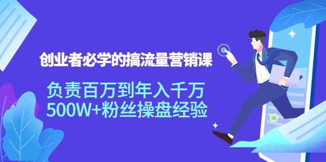 创业者必学的搞流量营销课：负责百万到年入千万，500W+粉丝操盘经验-佛系网创