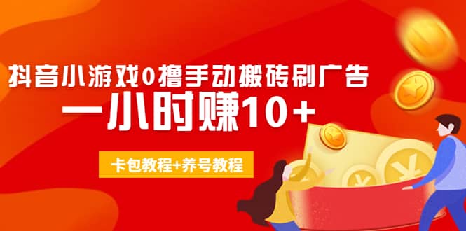 外面收费3980抖音小游戏0撸手动搬砖刷广告 一小时赚10+(卡包教程+养号教程)-佛系网创