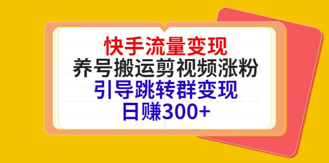 快手流量变现，养号搬运剪视频涨粉，引导跳转群变现日赚300+-佛系网创