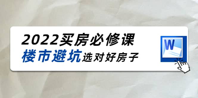 2022买房必修课：楼市避坑，选对好房子（21节干货课程）-佛系网创