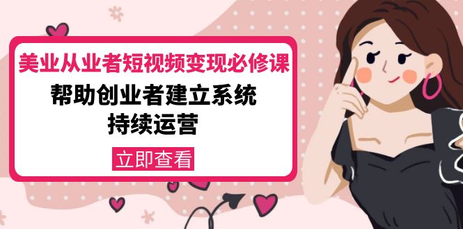 美业从业者短视频变现必修课：帮助创业者建立系统持续运营-价值3990元-佛系网创