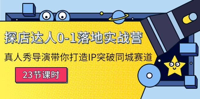 探店达人0-1落地实战营：真人秀导演带你打造IP突破同城赛道-佛系网创