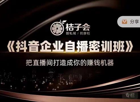 桔子会《抖音企业自播密训班》，把直播间打造成你的赚钱机器-佛系网创