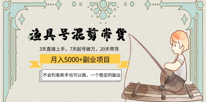 渔具号混剪带货月入5000+项目：不会钓鱼新手也可以做，一个稳定的副业-佛系网创