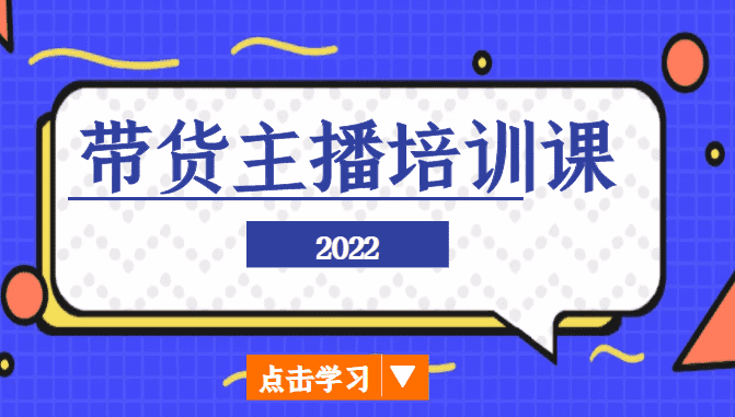 2022带货主播培训课，小白学完也能尽早进入直播行业-佛系网创