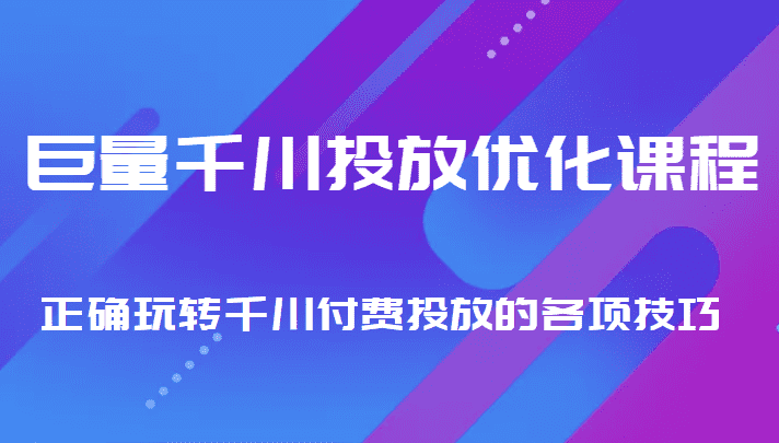 巨量千川投放优化课程 正确玩转千川付费投放的各项技巧-佛系网创