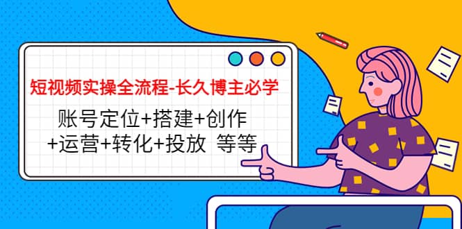 短视频实操全流程-长久博主必学：账号定位+搭建+创作+运营+转化+投放 等等-佛系网创