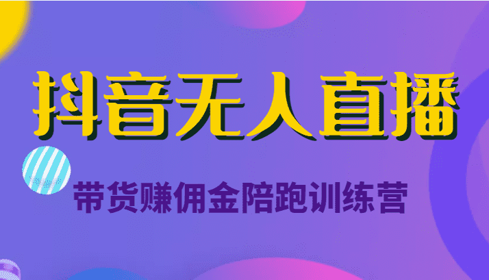 抖音无人直播带货赚佣金陪跑训练营（价值6980元）-佛系网创