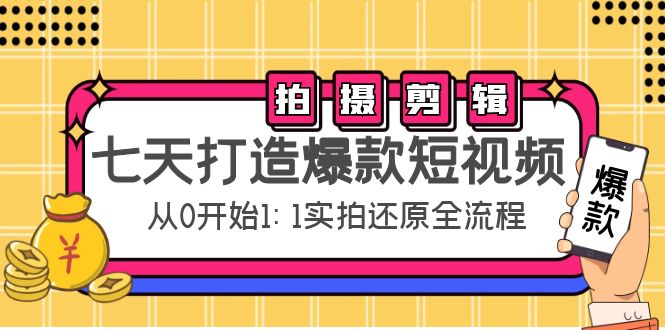 七天打造爆款短视频：拍摄+剪辑实操，从0开始1:1实拍还原实操全流程-佛系网创