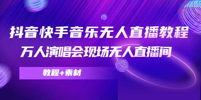 抖音快手音乐无人直播教程，万人演唱会现场无人直播间（教程+素材）-佛系网创