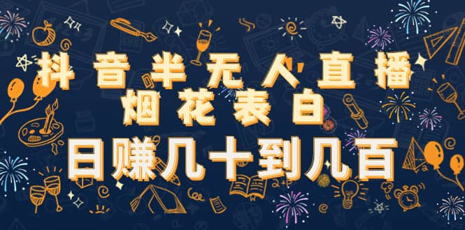 抖音半无人直播烟花表白，日赚几十到几百（教程+视频模板素材）-佛系网创
