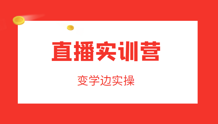 直播实训营，变学边实操，成为运营型主播，拉动直播间人气-佛系网创
