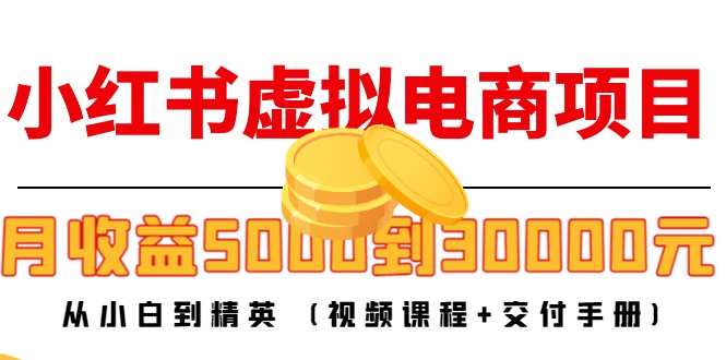 小红书虚拟电商项目：从小白到精英 月收益5000到30000 (视频课程+交付手册)-佛系网创