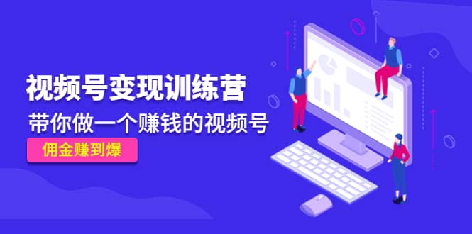 《视频号变现训练营》带你做一个赚钱的视频号，佣金赚到爆-佛系网创