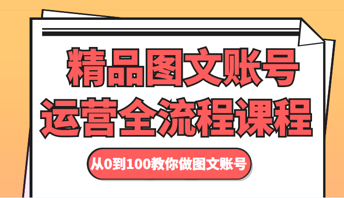 精品图文账号运营全流程课程 从0到100教你做图文账号-佛系网创