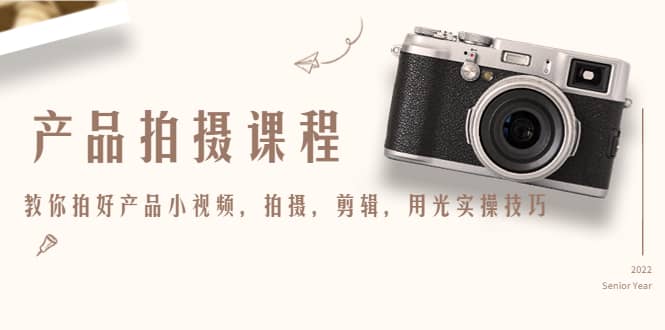 产品拍摄课程，教你拍好产品小视频，拍摄，剪辑，用光实操技巧-佛系网创