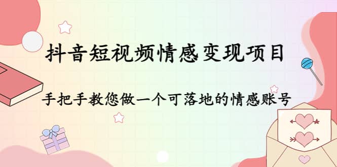 抖音短视频情感变现项目：手把手教您做一个可落地的情感账号-佛系网创